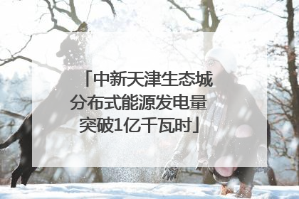 中新天津生态城分布式能源发电量突破1亿千瓦时