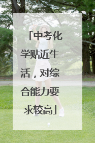 中考化学贴近生活，对综合能力要求较高