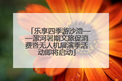 乐享四季游沙澧——漯河暑期文旅促消费暨无人机展演季活动即将启动
