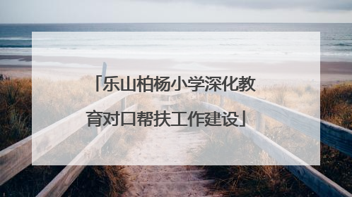 乐山柏杨小学深化教育对口帮扶工作建设