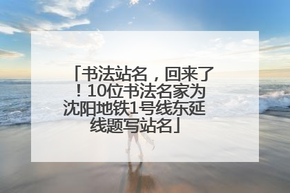 书法站名，回来了！10位书法名家为沈阳地铁1号线东延线题写站名