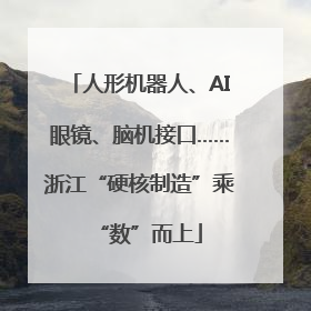 人形机器人、AI眼镜、脑机接口……浙江“硬核制造”乘“数”而上