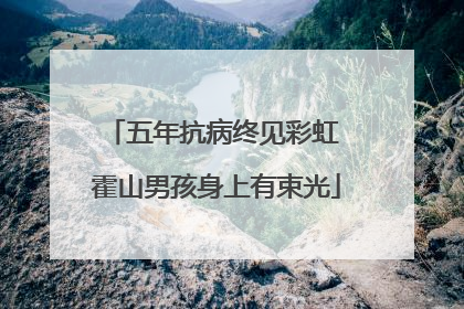 五年抗病终见彩虹 霍山男孩身上有束光