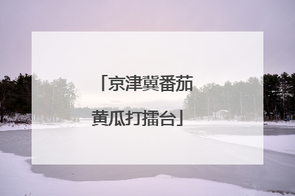 京津冀番茄黄瓜打擂台