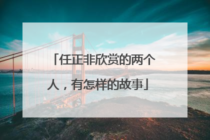 任正非欣赏的两个人，有怎样的故事