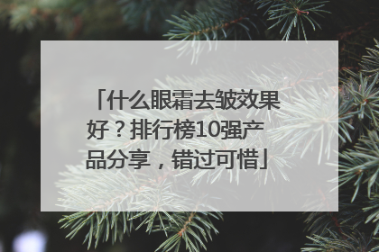 什么眼霜去皱效果好？排行榜10强产品分享，错过可惜