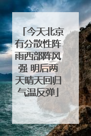 今天北京有分散性阵雨西部阵风强 明后两天晴天回归气温反弹