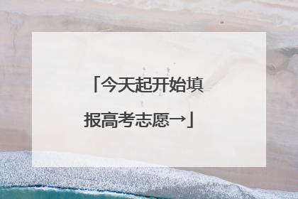 今天起开始填报高考志愿→