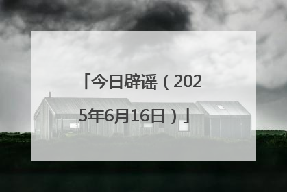 今日辟谣（2025年6月16日）