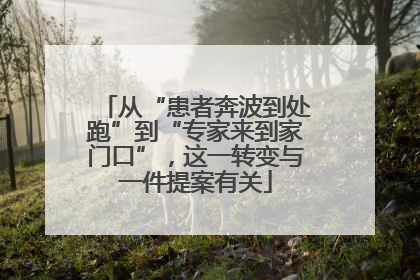 从“患者奔波到处跑”到“专家来到家门口”，这一转变与一件提案有关