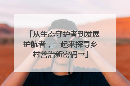 从生态守护者到发展护航者，一起来探寻乡村善治新密码→