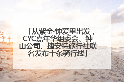 从紫金·钟爱里出发，CYC嘉年华组委会、钟山公司、捷安特旅行社联名发布十条骑行线