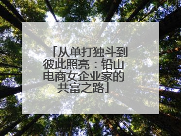 从单打独斗到彼此照亮：铅山电商女企业家的共富之路
