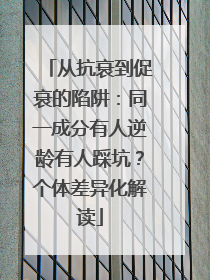 从抗衰到促衰的陷阱：同一成分有人逆龄有人踩坑？个体差异化解读