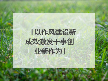 以作风建设新成效激发干事创业新作为