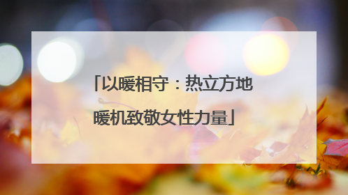 以暖相守：热立方地暖机致敬女性力量