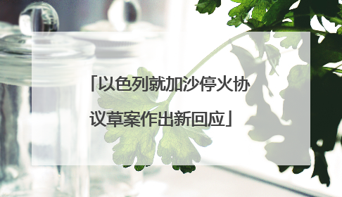 以色列就加沙停火协议草案作出新回应