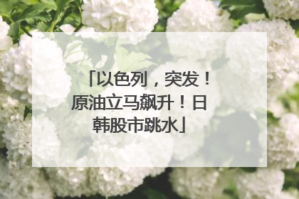 以色列，突发！原油立马飙升！日韩股市跳水