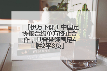 伊万下课！中国足协按合约单方终止合作，其曾带领国足4胜2平8负