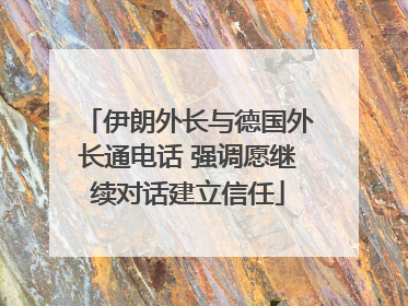 伊朗外长与德国外长通电话 强调愿继续对话建立信任