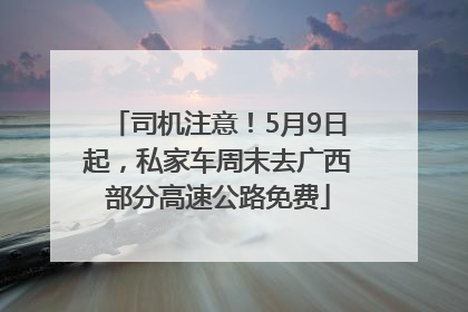 司机注意！5月9日起，私家车周末去广西部分高速公路免费