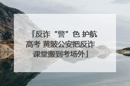 反诈“警”色 护航高考 黄陂公安把反诈课堂搬到考场外