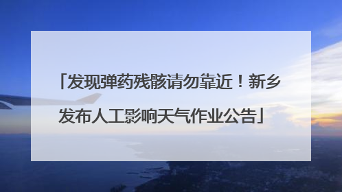 发现弹药残骸请勿靠近！新乡发布人工影响天气作业公告