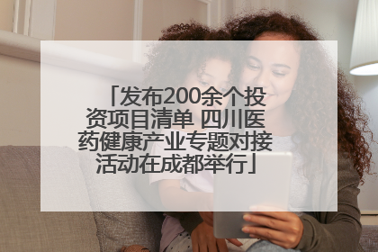 发布200余个投资项目清单 四川医药健康产业专题对接活动在成都举行