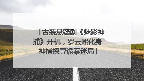 古装悬疑剧《魅影神捕》开机，罗云熙化身神捕探寻诡案迷局