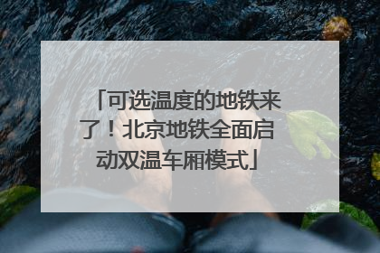 可选温度的地铁来了！北京地铁全面启动双温车厢模式