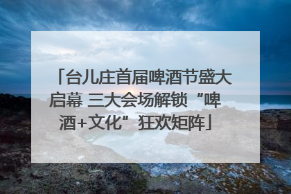 台儿庄首届啤酒节盛大启幕 三大会场解锁“啤酒+文化”狂欢矩阵