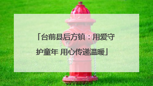 台前县后方镇：用爱守护童年 用心传递温暖