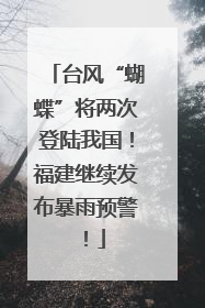 台风“蝴蝶”将两次登陆我国！福建继续发布暴雨预警！