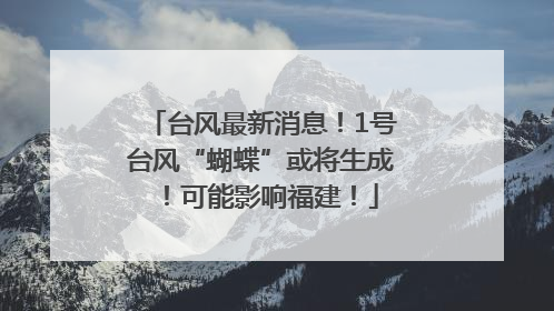 台风最新消息！1号台风“蝴蝶”或将生成！可能影响福建！