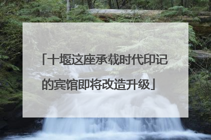 十堰这座承载时代印记的宾馆即将改造升级
