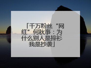 千万粉丝“网红”何秋亊：为什么别人是撞衫我是抄袭