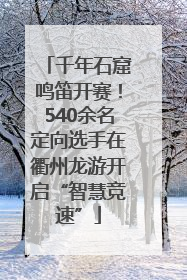 千年石窟鸣笛开赛！540余名定向选手在衢州龙游开启“智慧竞速”