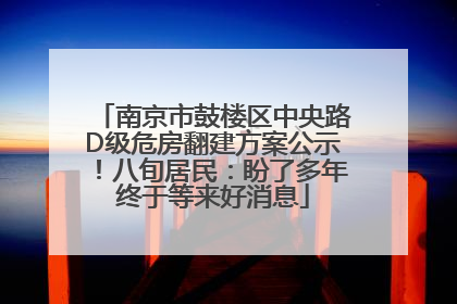 南京市鼓楼区中央路D级危房翻建方案公示！八旬居民：盼了多年终于等来好消息