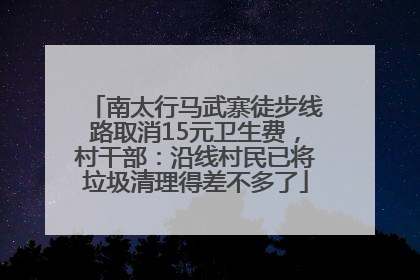 南太行马武寨徒步线路取消15元卫生费，村干部：沿线村民已将垃圾清理得差不多了