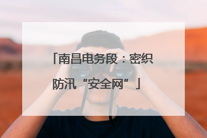 南昌电务段：密织防汛“安全网”