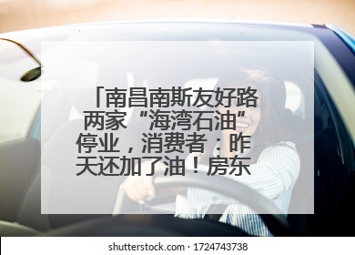 南昌南斯友好路两家“海湾石油”停业，消费者：昨天还加了油！房东：欠了1.3亿