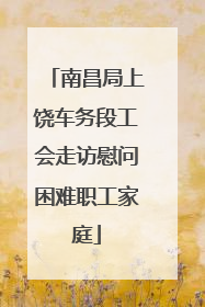 南昌局上饶车务段工会走访慰问困难职工家庭