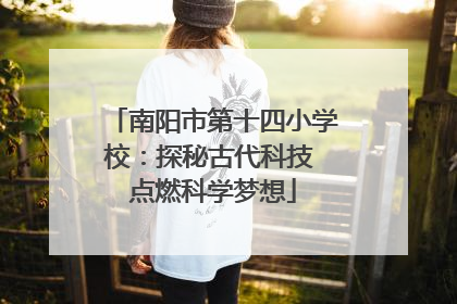 南阳市第十四小学校：探秘古代科技 点燃科学梦想