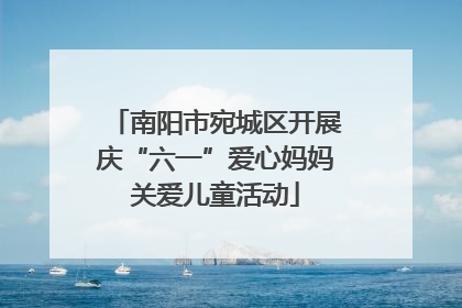 南阳市宛城区开展庆“六一”爱心妈妈关爱儿童活动