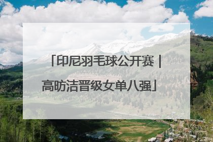 印尼羽毛球公开赛｜高昉洁晋级女单八强