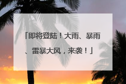 即将登陆！大雨、暴雨、雷暴大风，来袭！