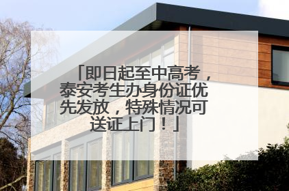 即日起至中高考，泰安考生办身份证优先发放，特殊情况可送证上门！