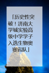 历史性突破！济南大学城实验高级中学学子入选生物奥赛省队