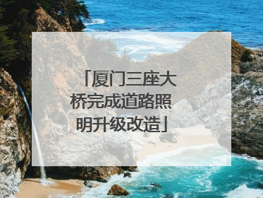 厦门三座大桥完成道路照明升级改造