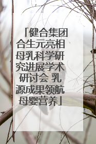 健合集团合生元亮相母乳科学研究进展学术研讨会 乳源成果领航母婴营养